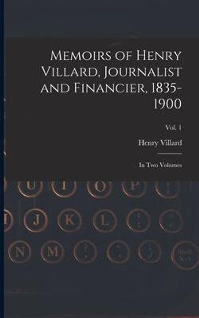 Memoirs of Henry Villard, Journalist and Financier, 1835-1900: in Two Volumes; vol. 1