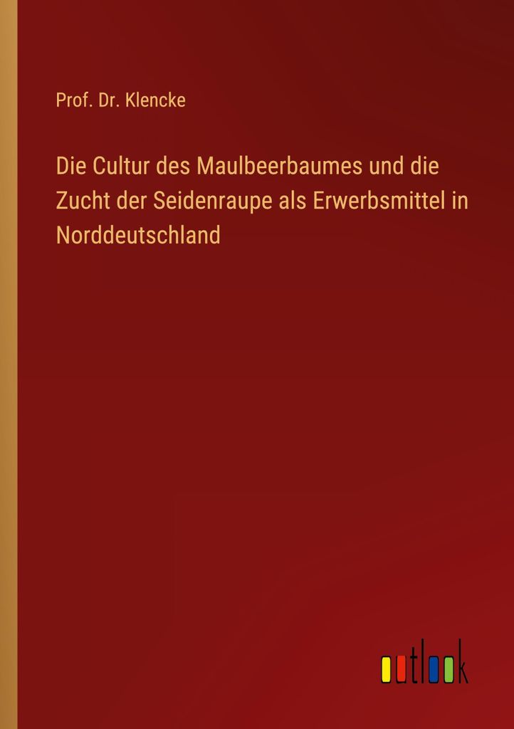 Die Cultur des Maulbeerbaumes und die Zucht der Seidenraupe als Erwerbsmittel in Norddeutschland