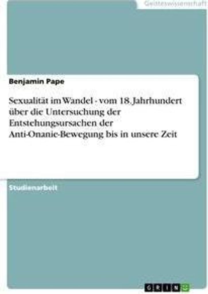Sexualität im Wandel - vom 18. Jahrhundert über die Untersuchung der Entstehungsursachen der Anti-Onanie-Bewegung bis in unsere Zeit
