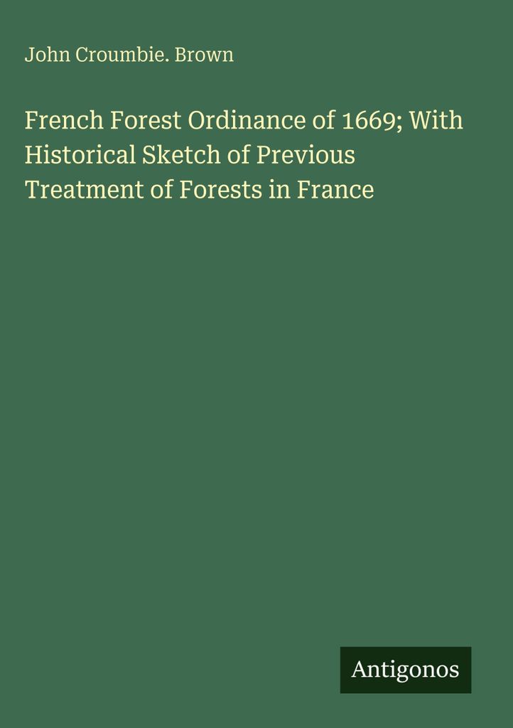 Französische Waldverordnung von 1669 mit historischem Abriss der bisherigen Behandlung der Wälder in Frankreich
