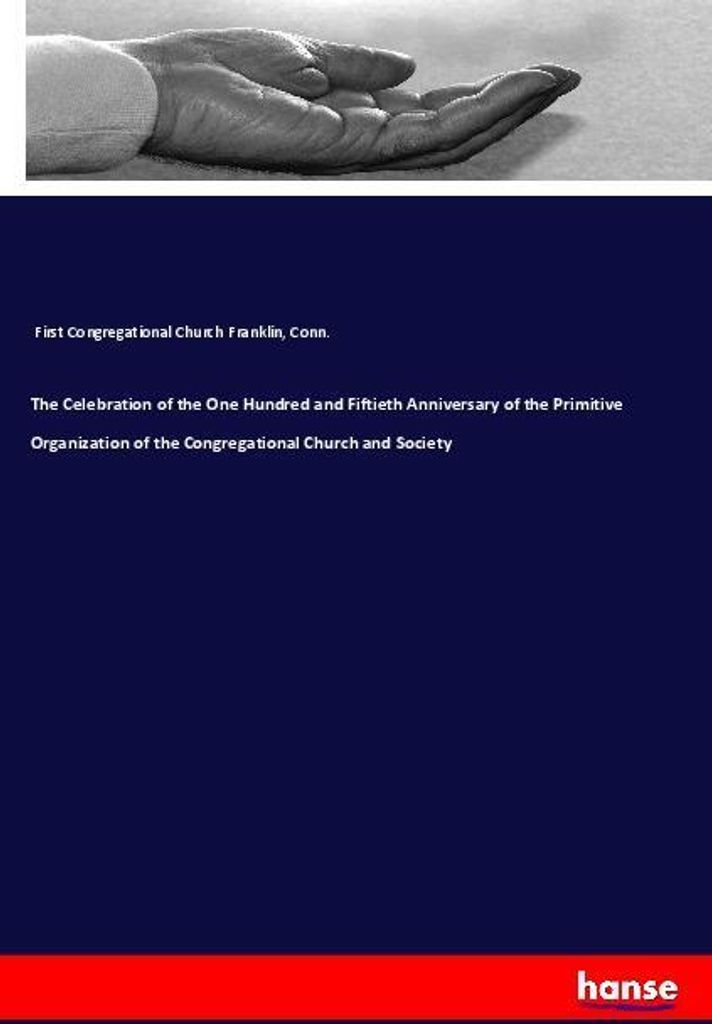 The Celebration of the One Hundred and Fiftieth Anniversary of the Primitive Organization of the Congregational Church and Society