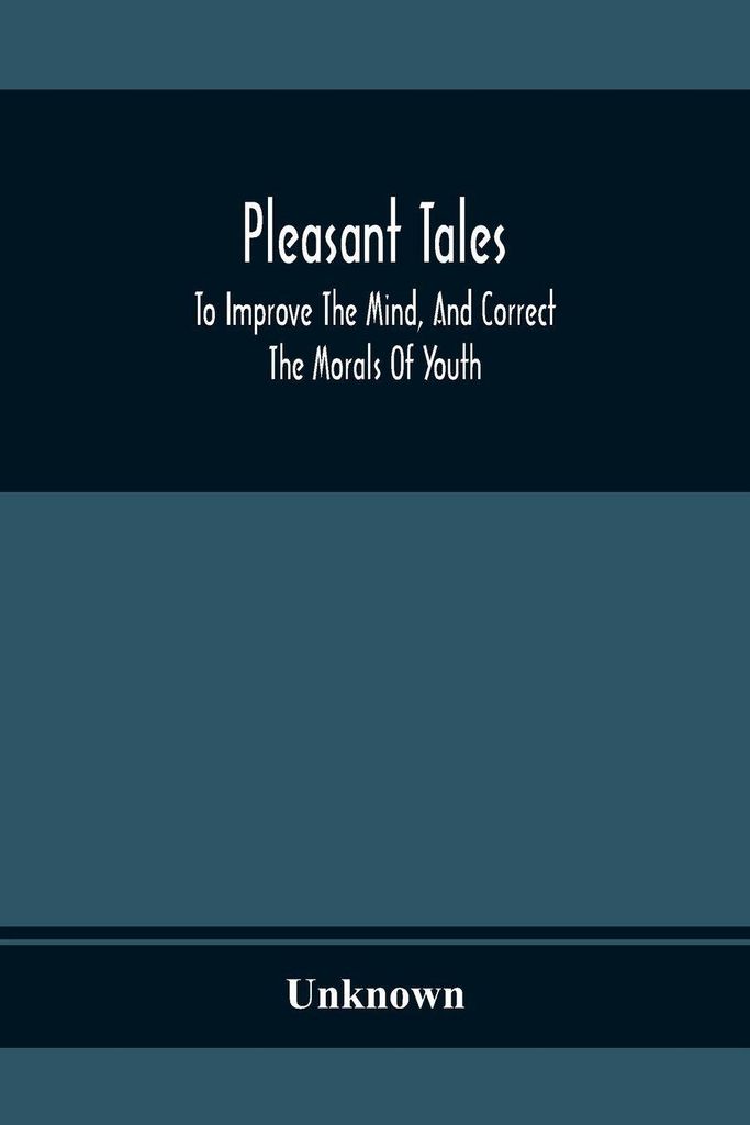 Pleasant Tales; To Improve The Mind, And Correct The Morals Of Youth
