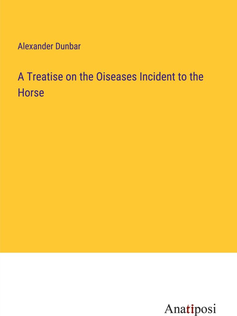 A Treatise on the Oiseases Incident to the Horse