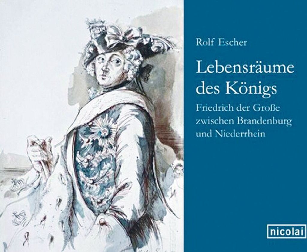 Lebensräume des Königs: Friedrich der Große zwischen Brandenburg und Niederrhein