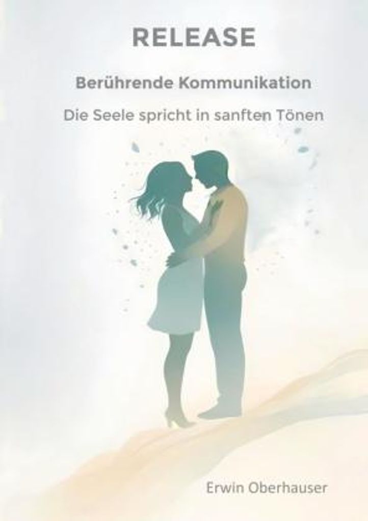 RELEASE - berührende Kommunikation - wenn Worte berühren, sind Konzepte, Techniken und Tricks überflüssig, hinter denen wir uns ja doch nur ver...