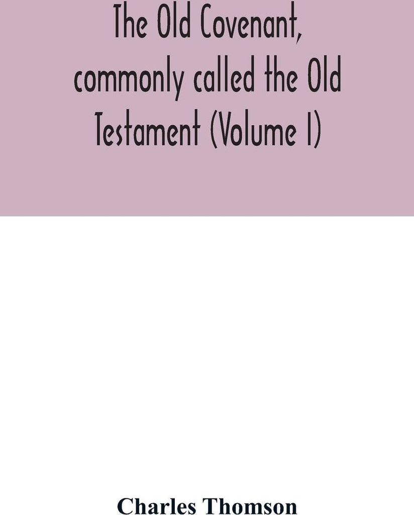 The Old Covenant, commonly called the Old Testament (Volume I)