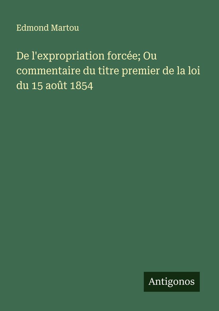 De l'expropriation forcée; Ou commentaire du titre premier de la loi du 15 août 1854