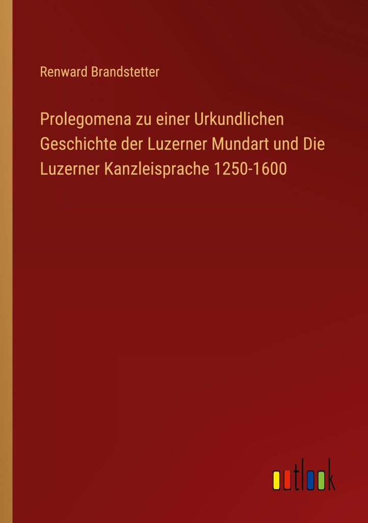 Prolegomena zu einer Urkundlichen Geschichte der Luzerner Mundart und Die Luzerner Kanzleisprache 1250-1600