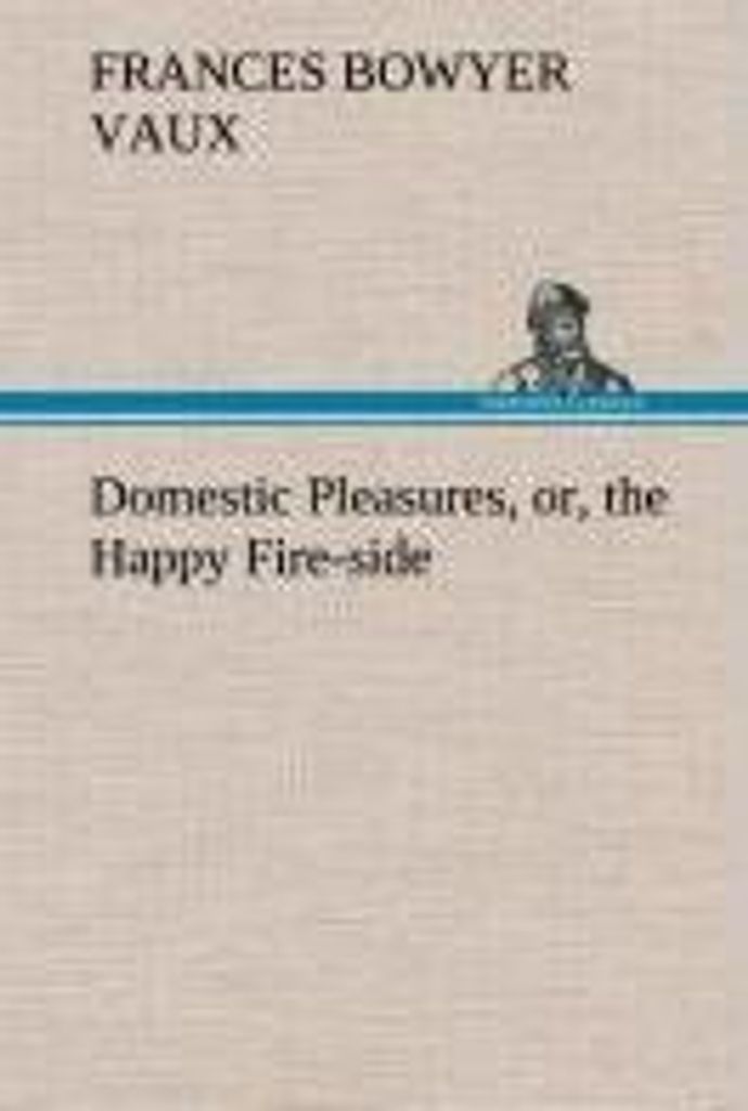 Domestic Pleasures, or, the Happy Fire-side