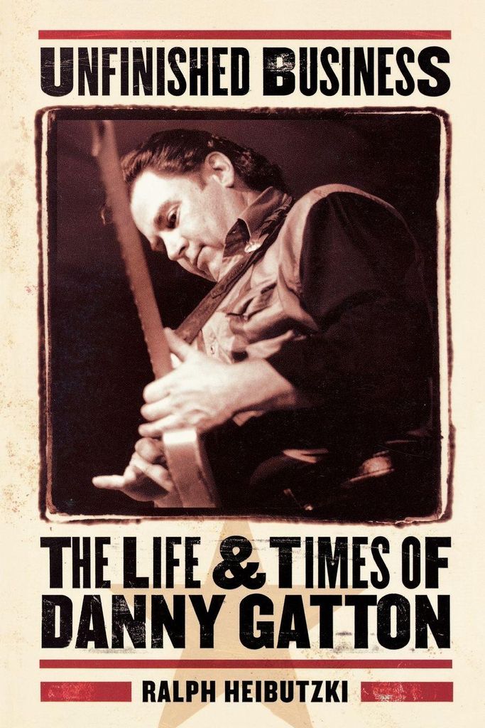 Unfinished business: the life & times of Danny Gatton by Ralph Heibutzki