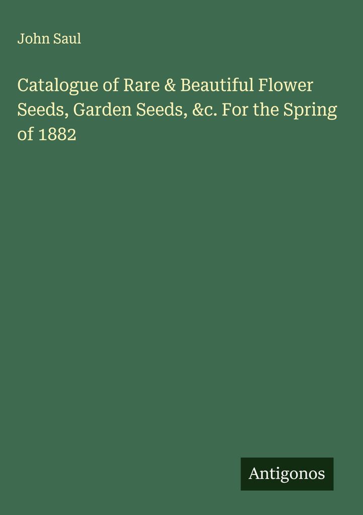 Catalogue of Rare & Beautiful Flower Seeds, Garden Seeds, &c. For the Spring of 1882