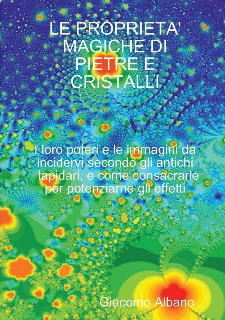 LE PROPRIETA' MAGICHE DI PIETRE E CRISTALLI I loro poteri e le immagini da incidervi secondo gli antichi lapidari, e come consacrarle per potenziar...