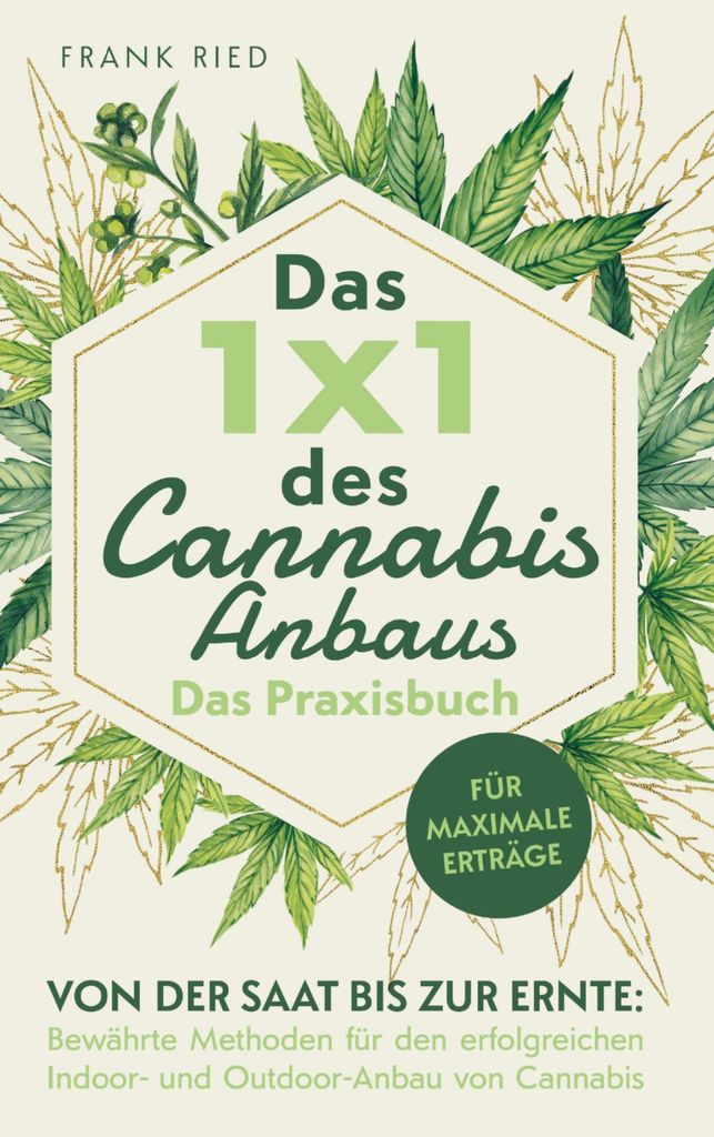 Das 1x1 des Cannabis-Anbaus - Das Praxisbuch: Von der Saat bis zur Ernte: Bewährte Methoden für den erfolgreichen Indoor- und Outdoor-Anbau von C...