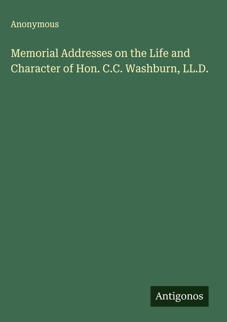 Memorial Addresses on the Life and Character of Hon. C.C. Washburn, LL.D.