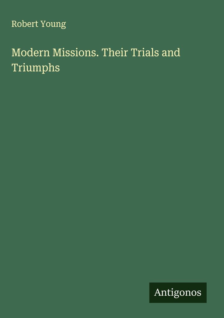 Modern Missions. Their Trials and Triumphs