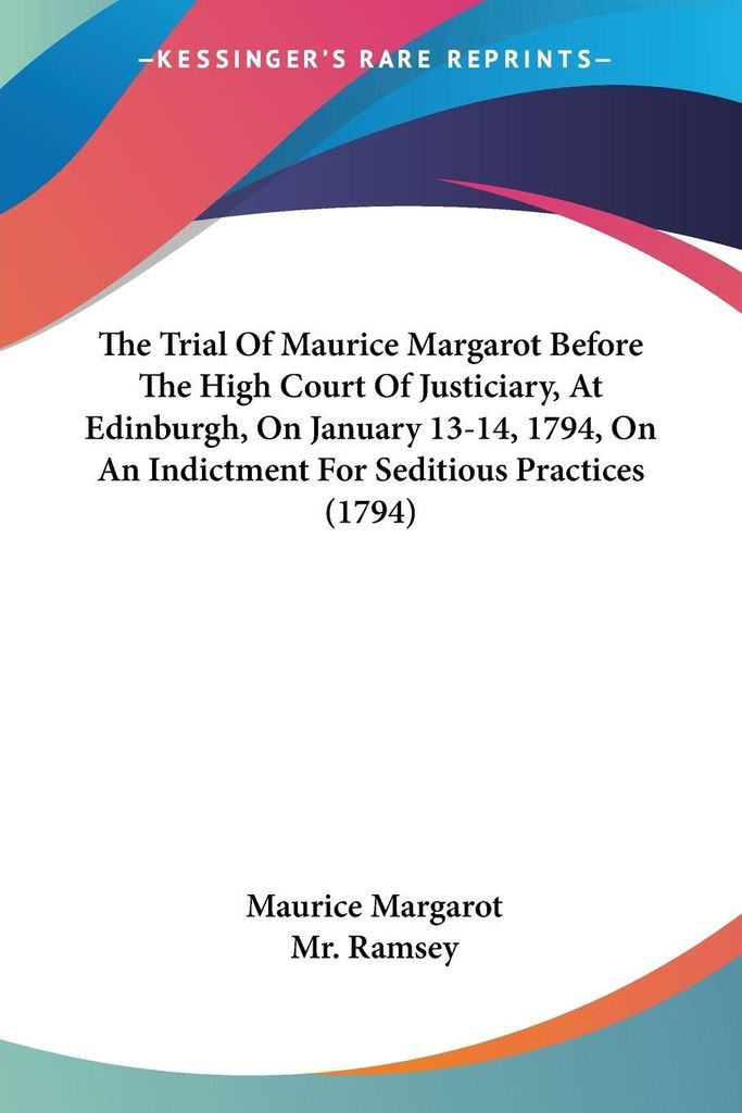 The Trial Of Maurice Margarot Before The High Court Of Justiciary, At Edinburgh, On January 13-14, 1794, On An Indictment For Seditious Practices (...