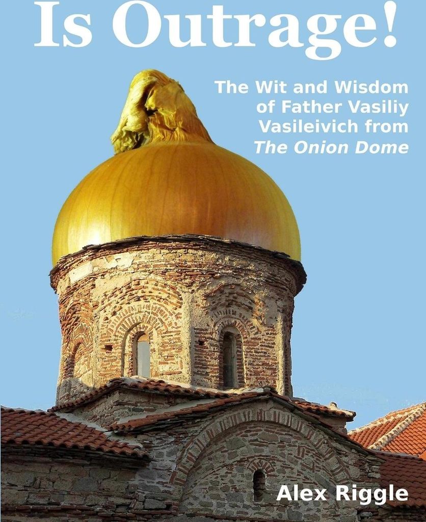Is Outrage! The Wit and Wisdom of Father Vasiliy Vasileivich from The Onion Dome