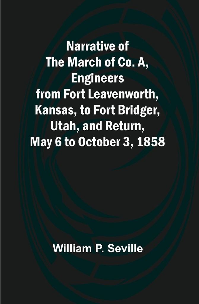 Narrative of the March of Co. A, Engineers from Fort Leavenworth, Kansas, to Fort Bridger, Utah, and Return, May 6 to October 3, 1858