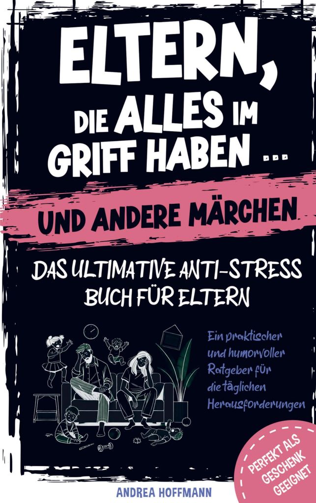 Eltern, die alles im Griff haben ... und andere Märchen - Das ultimative Anti-Stress-Buch für Eltern