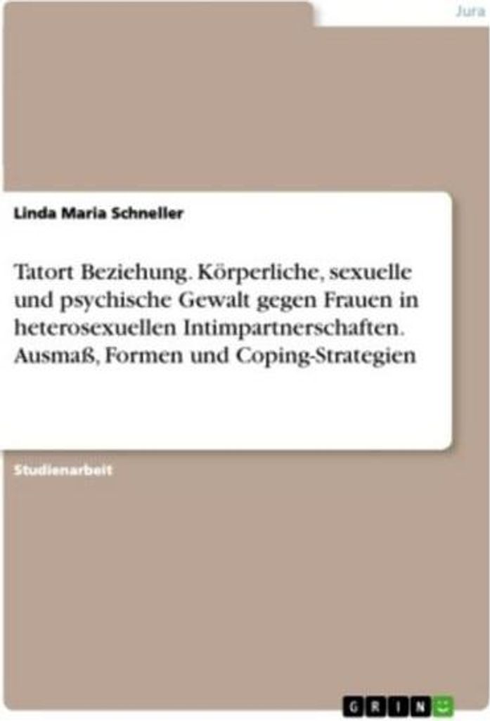 Tatort Beziehung. Körperliche, sexuelle und psychische Gewalt gegen Frauen in heterosexuellen Intimpartnerschaften. Ausmaß, Formen und Coping-Str...
