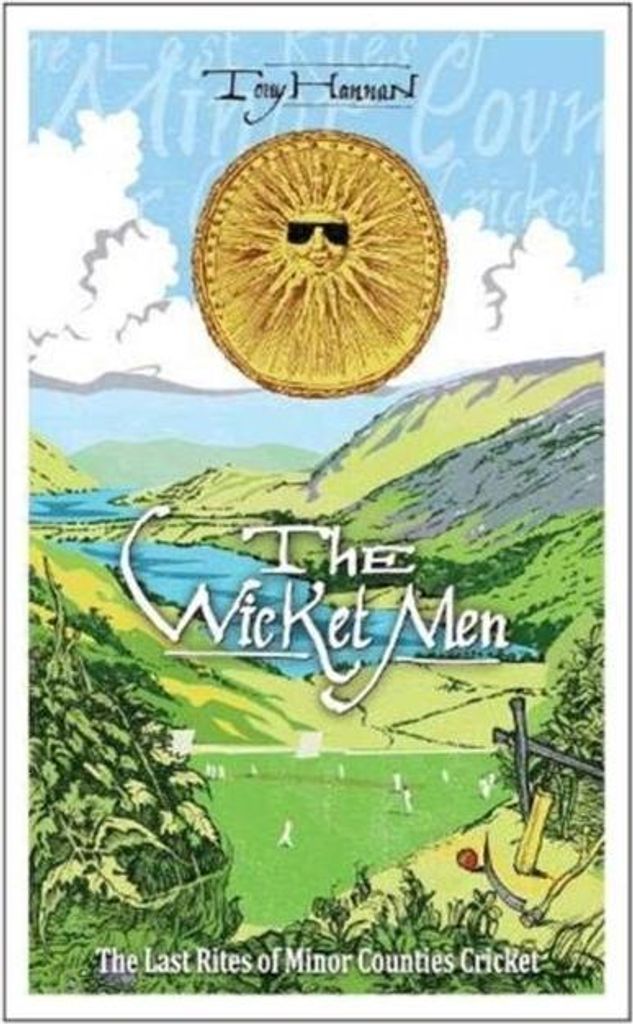 The Wicket Men: The Last Rites of Minor Counties Cricket By Tony Hannan