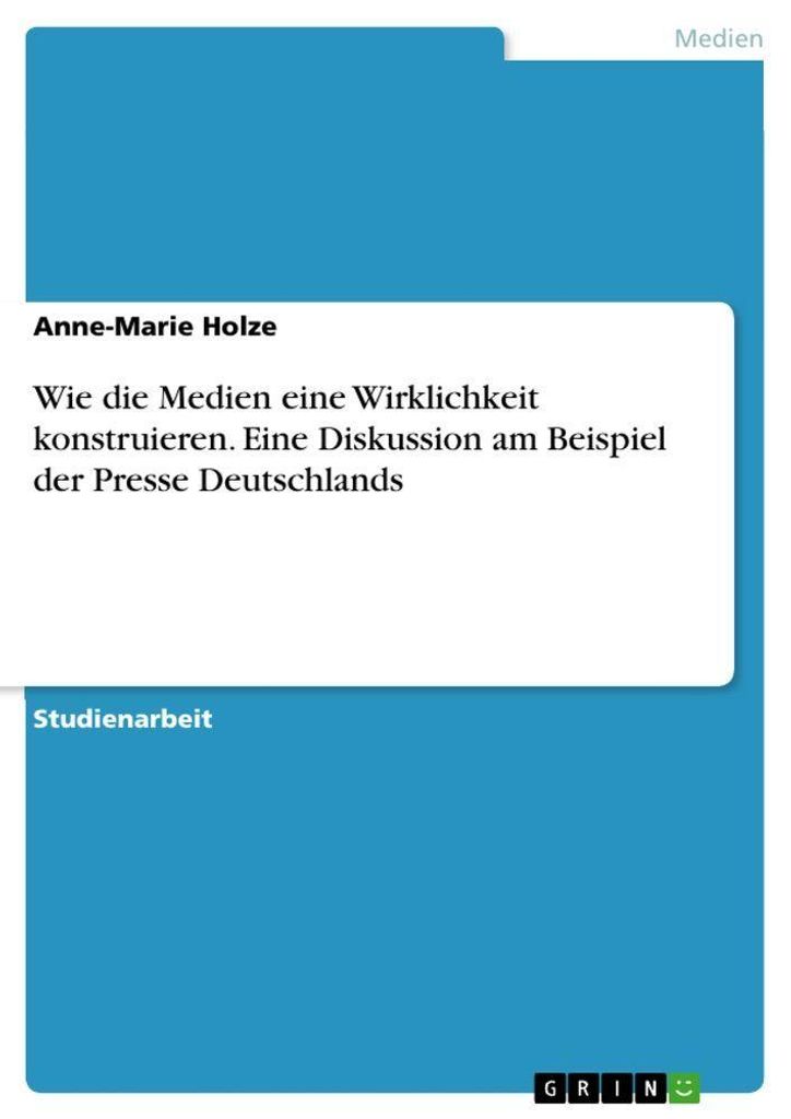 Wie die Medien eine Wirklichkeit konstruieren. Eine Diskussion am Beispiel der Presse Deutschlands
