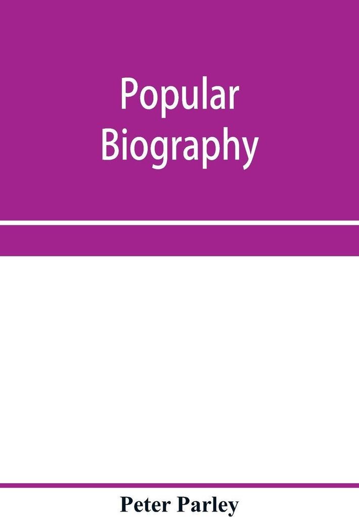 Popular biography; Embracing the Most Eminent Characters of Early Age, Nation and Profession; Including Painters, Poets, Philosophers, Politicians,...