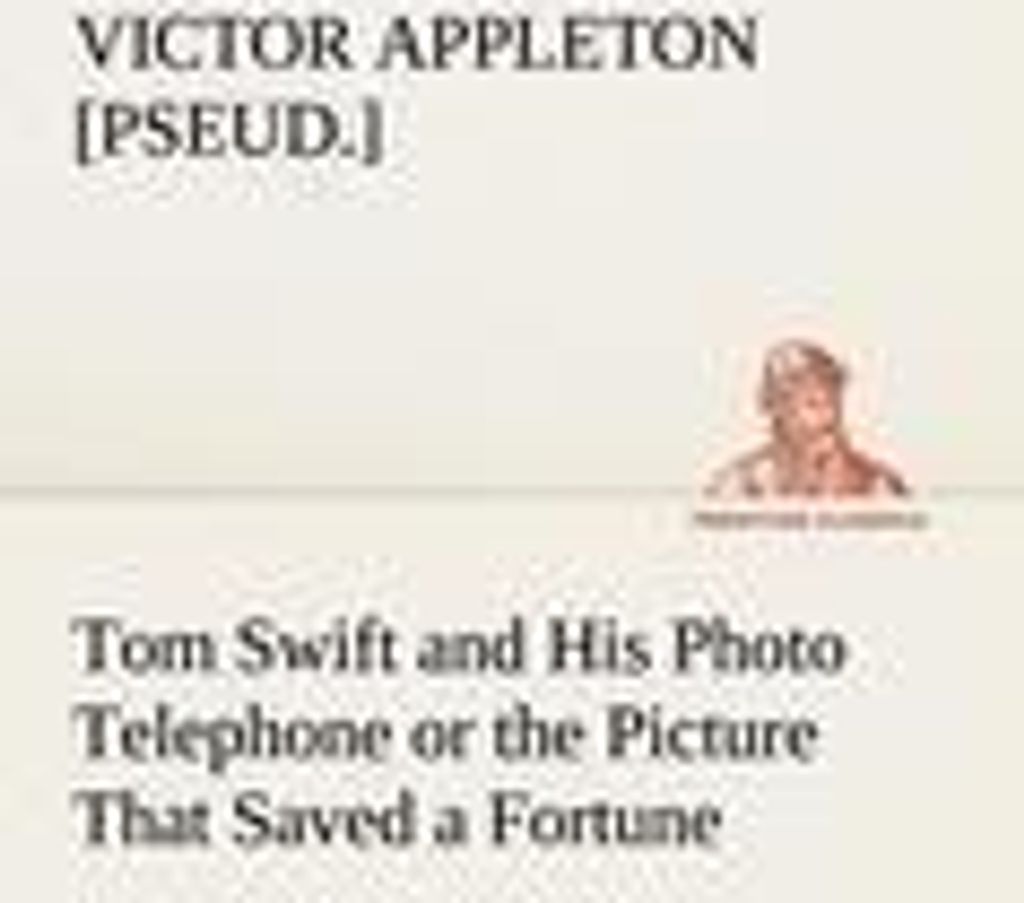 Tom Swift and His Photo Telephone or the Picture That Saved a Fortune