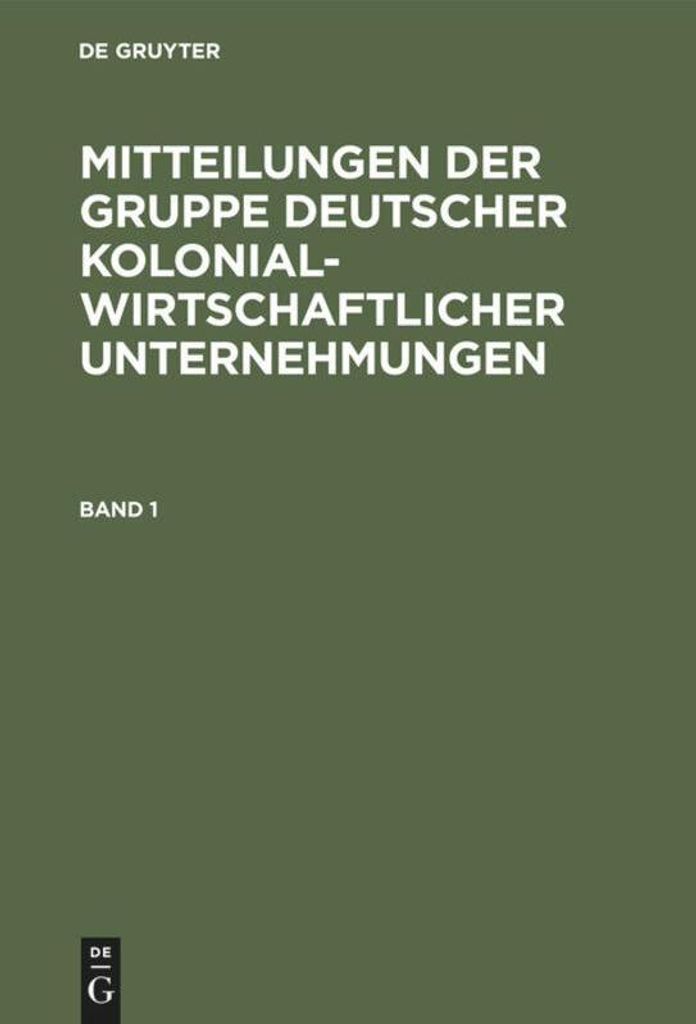 Mitteilungen der Gruppe Deutscher Kolonialwirtschaftlicher Unternehmungen. Band 1