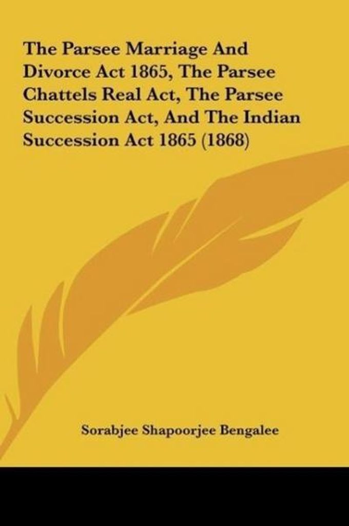 The Parsee Marriage And Divorce Act 1865, The Parsee Chattels Real Act, The Parsee Succession Act, And The Indian Succession Act 1865 (1868)