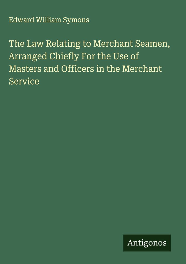 The Law Relating to Merchant Seamen, Arranged Chiefly For the Use of Masters and Officers in the Merchant Service