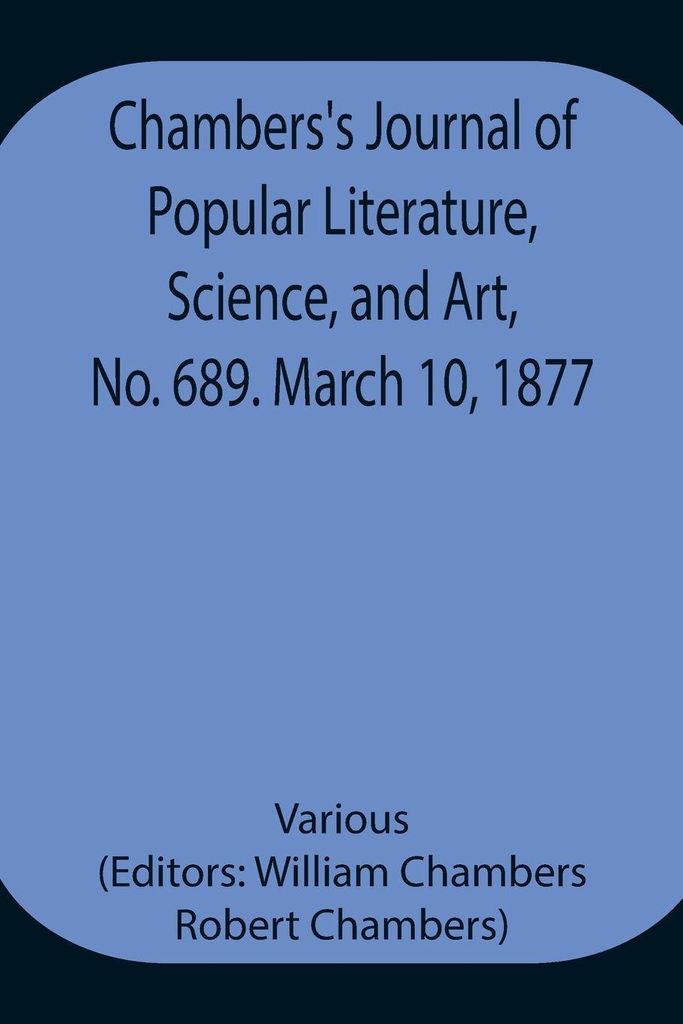 Chambers'S Journal Of Popular Literature, Science, And Art, No. 689. March 10, 1877.