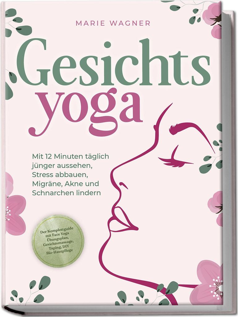 Gesichtsyoga: Mit 12 Minuten täglich jünger aussehen, Stress abbauen, Migräne, Akne und Schnarchen lindern - Der Komplettguide mit Face Yoga Üb...
