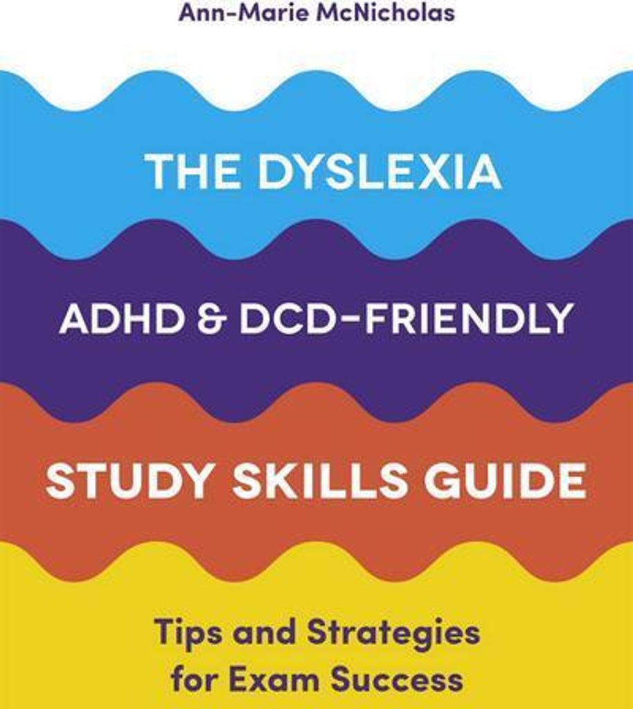 The Dyslexia, ADHD, and DCD-Friendly Study Skills Guide