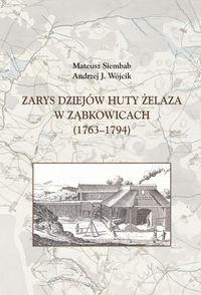 Zarys dziejów huty żelaza w Ząbkowicach (1763-1794) - Mateusz Siembab, Andrzej J. Wójcik (Literatur, Populärwissenschaft auf Polnisch)