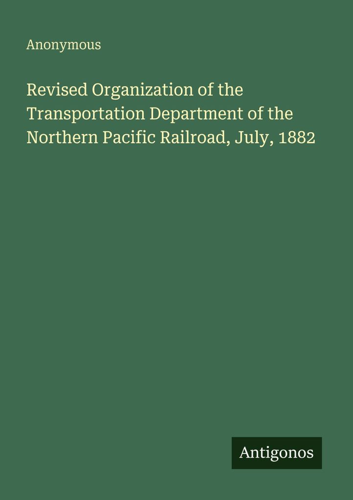 Revised Organization of the Transportation Department of the Northern Pacific Railroad, July, 1882