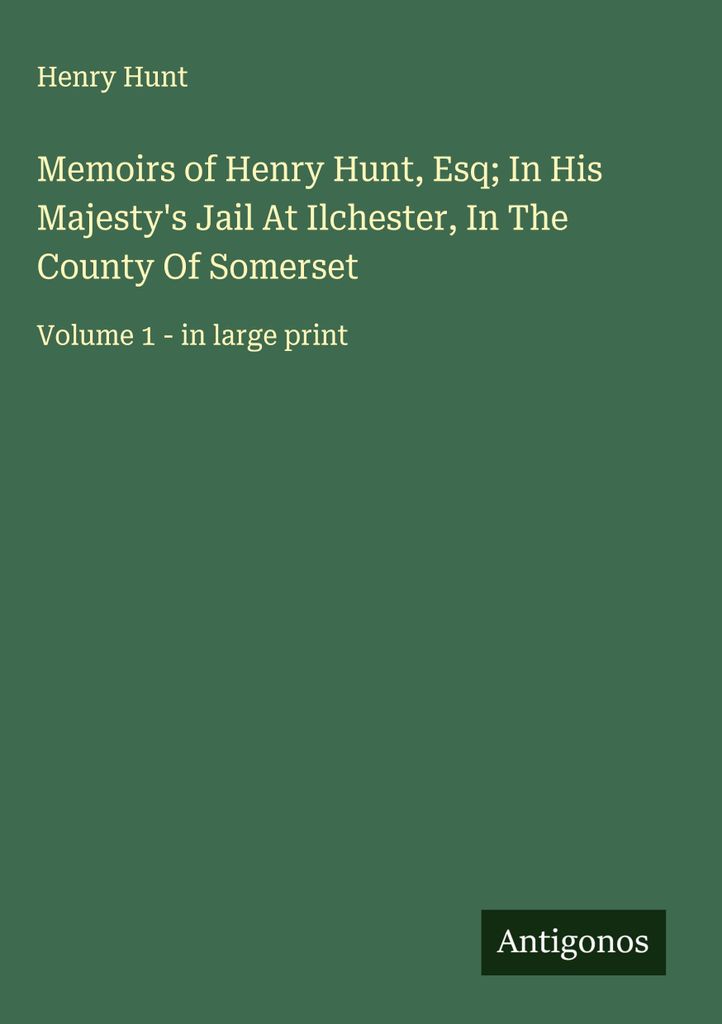 Erinnerungen von Henry Hunt, Esq im Gefängnis Seiner Majestät in Ilchester in der Grafschaft Somerset