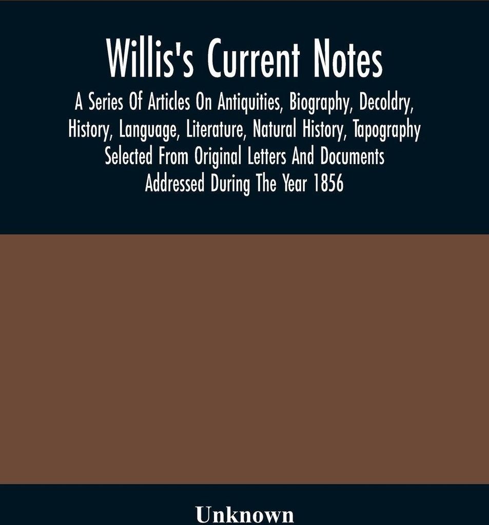 Willis'S Current Notes; A Series Of Articles On Antiquities, Biography, Decoldry, History, Language, Literature, Natural History, Tapography Select...