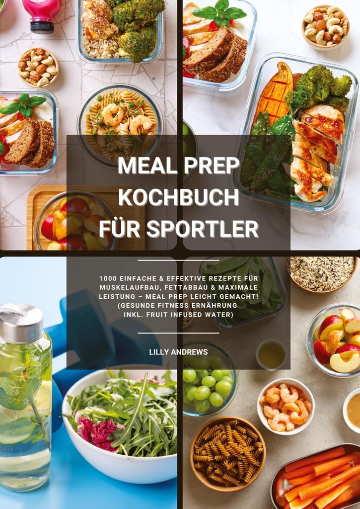 Meal Prep Kochbuch für Sportler: 1000 einfache und effektive Rezepte für Muskelaufbau, Fettabbau und maximale Leistung - Meal Prep leicht gemacht...