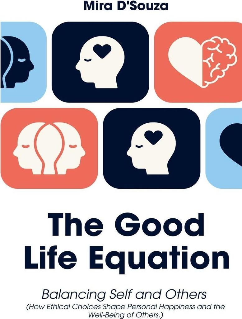The Good Life Equation Balancing Self and Others (How Ethical Choices Shape Personal Happiness and the Well-Being of Others.)