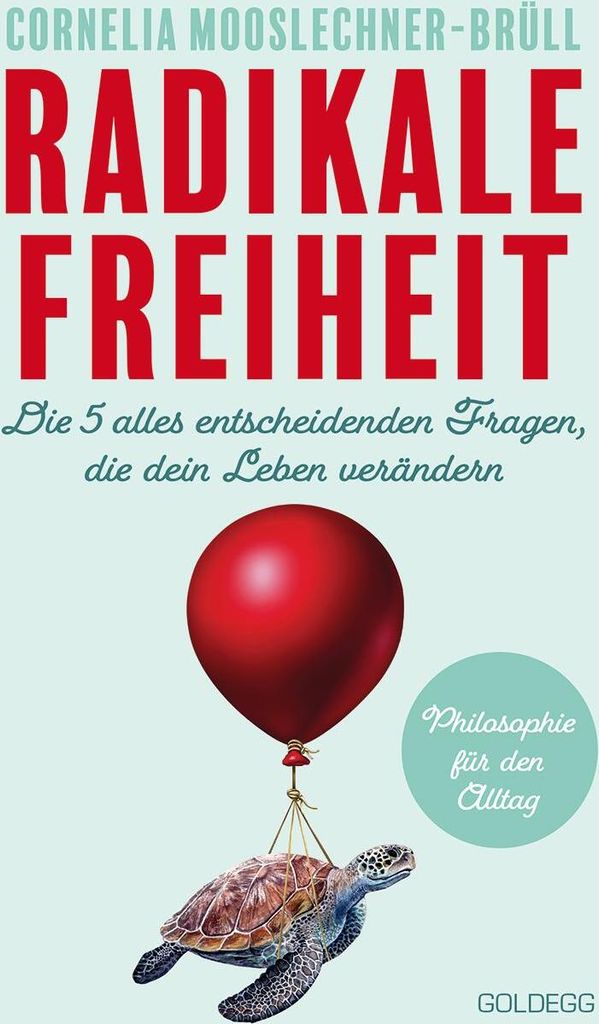 Radikale Freiheit. Die fünf alles entscheidenden Fragen, die dein Leben verändern. Philosophie für den Alltag. Antworten auf zentrale Lebensfrag...