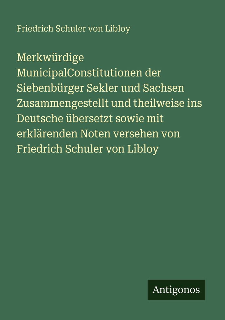 Merkwürdige MunicipalConstitutionen der Siebenbürger Sekler und Sachsen Zusammengestellt und theilweise ins Deutsche übersetzt sowie mit erklär...