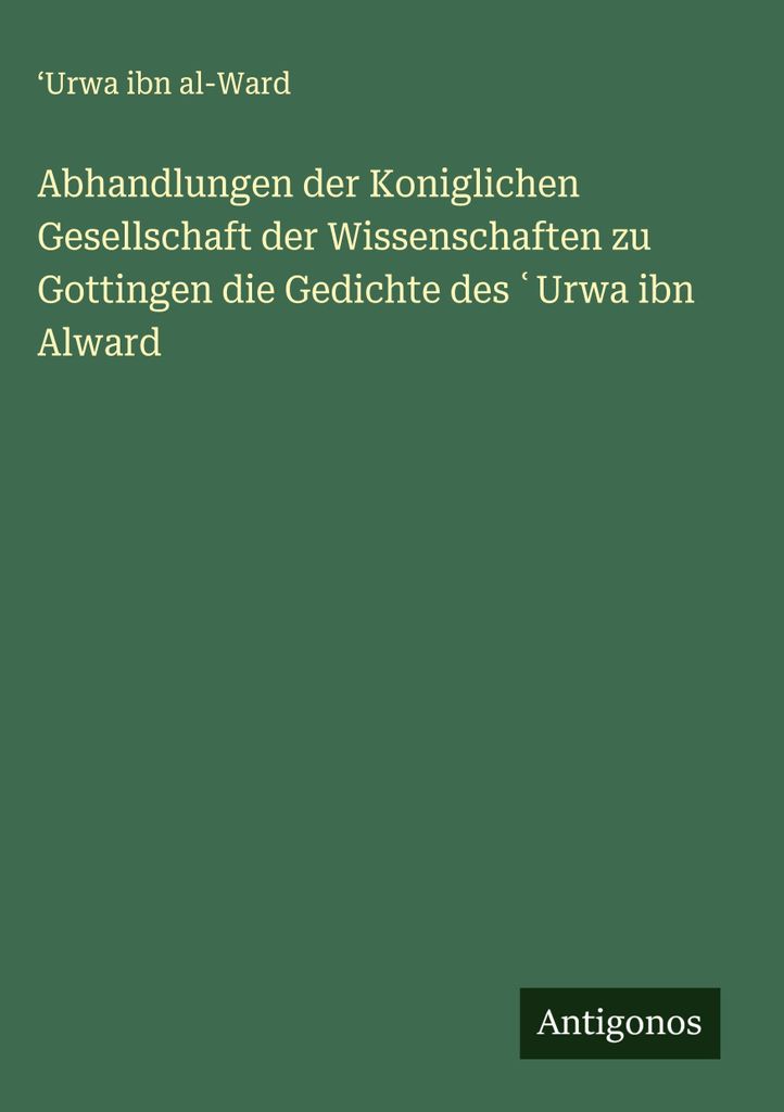 Abhandlungen der Koniglichen Gesellschaft der Wissenschaften zu Gottingen die Gedichte des ¿Urwa ibn Alward