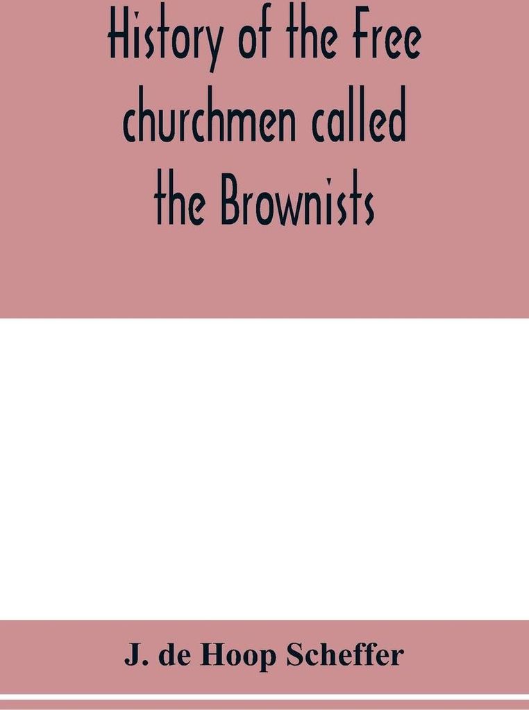 History of the Free churchmen called the Brownists, Pilgrim fathers and Baptists in the Dutch republic, 1581-1701