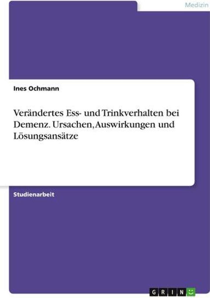 Verändertes Ess- und Trinkverhalten bei Demenz. Ursachen, Auswirkungen und Lösungsansätze