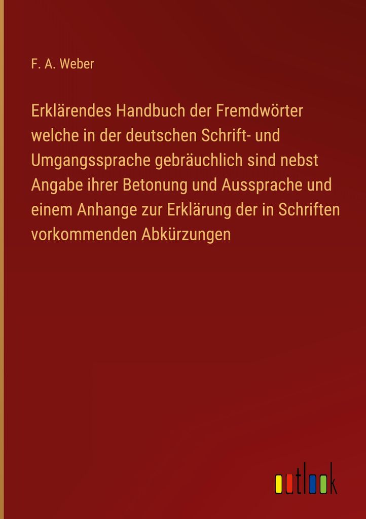 Erklärendes Handbuch der Fremdwörter welche in der deutschen Schrift- und Umgangssprache gebräuchlich sind nebst Angabe ihrer Betonung und Aussp...