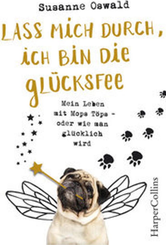 Lass mich durch, ich bin die Glücksfee! - Mein Leben mit Mops Töps - oder wie man glücklich wird
