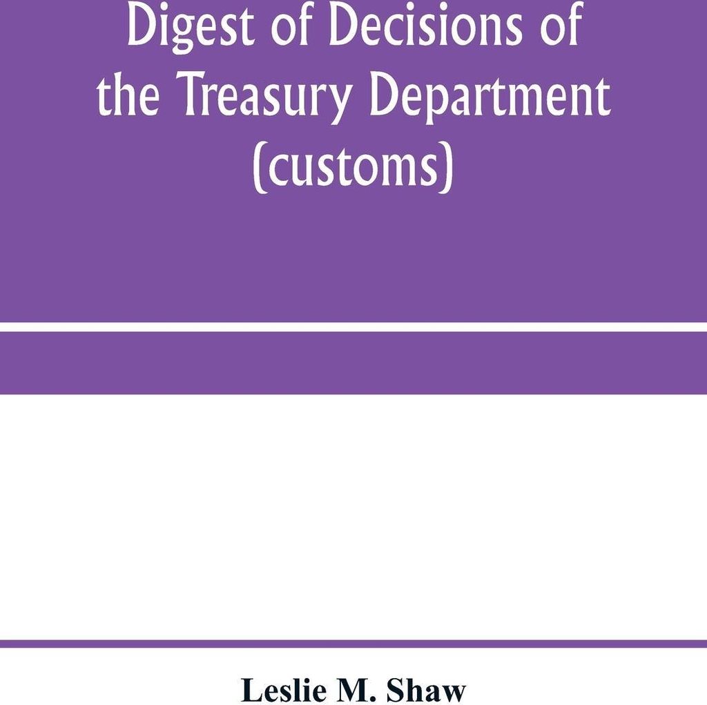 Digest of decisions of the Treasury Department (customs) and of the Board of U.S. General Appraisers, rendered during calendar years 1898 to 1903, ...
