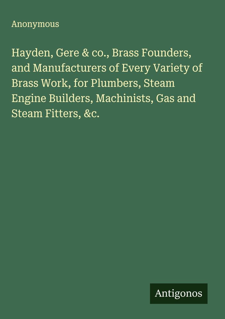 Hayden, Gere & Co. sind Messinggießer und Hersteller aller Arten von Messingarbeiten für Klempner, Dampfmaschinenbauer, Maschinenbauer, Gas- und ...