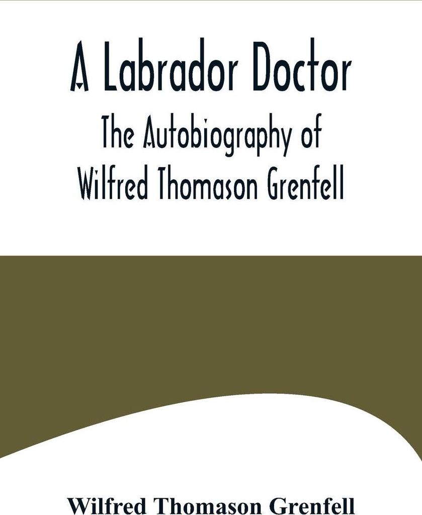A Labrador Doctor; The Autobiography of Wilfred Thomason Grenfell